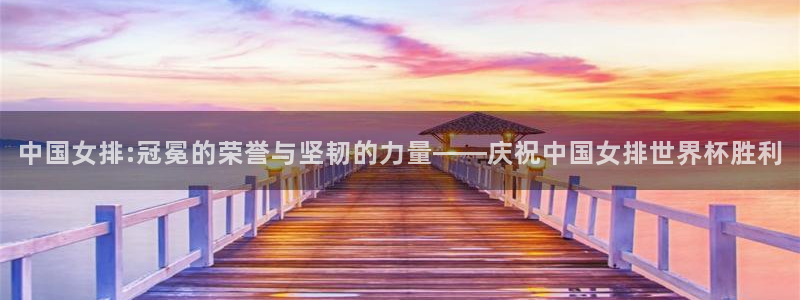 世界杯足球比赛：中国女排:冠冕的荣誉与坚韧的力量——庆祝中国女排世界杯胜利