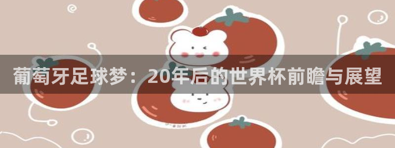 世预赛赛程表：葡萄牙足球梦：20年后的世界杯前瞻与展望