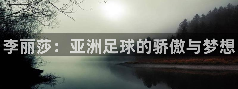 2026足球世界杯：李丽莎：亚洲足球的骄傲与梦想