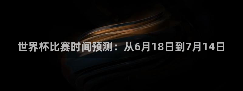 2006世界杯：世界杯比赛时间预测：从6月18日到7月14日